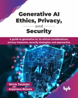 Generative AI Ethics, Privacy, and Security: A guide to generative AI, its ethical considerations, privacy measures, security strategies, and approach 9365899567 Book Cover