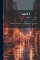 Madeira: Its Scenery, And How To See It. With Letters Of A Year's Residence And Lists Of The Trees, Flowers, Ferns, And Seaweeds 1240915268 Book Cover