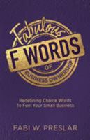 Fabulous F Words of Business Ownership: Redefining Choice Words to Fuel Your Business 1943070393 Book Cover
