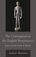 The Unimagined in the English Renaissance: Poetry and the Limits of Mimesis 1611477719 Book Cover