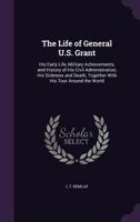 The Life of General U. S. Grant: His Early Life, Military Achievements, and History of His Civil Administration, His Sickness, Together with His Tour Around the World ... 1018392637 Book Cover
