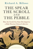 The Spear, the Scroll, and the Pebble: How the Greek City-State Developed as a Male Warrior-Citizen Collective 1350289191 Book Cover