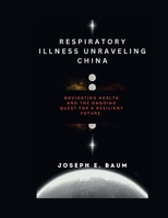 RESPIRATORY ILLNESS UNRAVELING CHINA: NAVIGATING HEALTH AND THE ONGOING QUEST FOR A RESILIENT FUTURE. B0CPVXHLCQ Book Cover