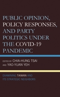 Public Opinion, Policy Responses, and Party Politics under the COVID-19 Pandemic: Examining Taiwan and Its Strategic Neighbors 1666940976 Book Cover