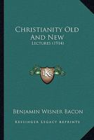 Christianity Old and New Lectures Given at Berkeley, Cal. on the E. T. Earl Foundation 1120271843 Book Cover