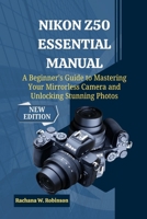 Nikon Z50 Essential Manual: A Beginner's Guide to Mastering Your Mirrorless Camera and Unlocking Stunning Photos B0FY3DX8NB Book Cover