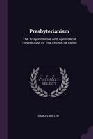 Presbyterianism, the Truly Primitive and Apostolical Constitution of the Church of Christ 1428656928 Book Cover