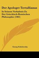Der Apologet Tertullianus in seinem Verh�ltnis zu der griechisch-r�mischen Philosophie 1160425779 Book Cover