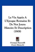 La Via Appia A L'Epoque Romaine Et De Nos Jours: Histoire Et Description (1908) 1160740569 Book Cover