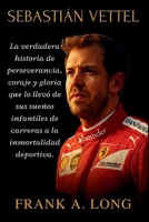 SEBASTIÁN VETTEL: La verdadera historia de perseverancia, coraje y gloria que lo llevó de sus sueños infantiles de carreras a la inmortalidad deportiva. B0FSZ3DFJZ Book Cover