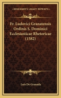 Fr. Ludovici Granatensis Ordinis S. Dominici Ecclesiasticae Rhetoricae (1582) 1120864682 Book Cover