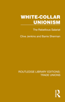 White-Collar Unionism: The Rebellious Salariat (Routledge Library Editions: Trade Unions) 1032393718 Book Cover