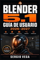 Blender 5.1 Guía de Usuario 2026–2027: Domina el Modelado 3D, la Animación, el Renderizado y los Efectos Visuales desde Cero hasta Nivel Profesional (Spanish Edition) B0H6T7BZTC Book Cover