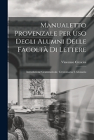 Manualetto Provenzale Per Uso Degli Alumni Delle Facoltà Di Lettere: Introduzione Grammaticale, Crestomazia E Glossario 1017611394 Book Cover