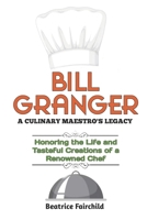 BILL GRANGER: A CULINARY MAESTRO'S LEGACY: Honoring the Life and Tasteful Creations of a Renowned Chef B0CR2P7RTX Book Cover
