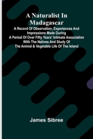A naturalist in Madagascar; A record of observation, experiences, and impressions made during a period of over fifty years' intimate association with ... of the animal & vegetable life of the island 9374597438 Book Cover