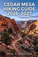 CEDAR MESA HIKING GUIDE 2026 – 2027: Explore Scenic Canyon Trails, Ancient Ruins, and Remote Backpacking Routes in Utah’s Desert Landscape (The Ultimate Hiking Guide Series) B0GXWTV2V8 Book Cover