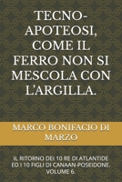 TECNO-APOTEOSI, COME IL FERRO NON SI MESCOLA CON L’ARGILLA.: IL RITORNO DEI 10 RE DI ATLANTIDE ED I 10 FIGLI DI CANAAN-POSEIDONE. VOLUME 6. B0GMD6JPP3 Book Cover