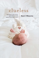 Clueless 10 Things I Wish I Knew About Motherhood Before Becoming a Mom 1543926983 Book Cover