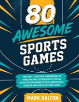 80 Awesome Sports Games: The Epic Teacher Handbook of 80 Indoor & Outdoor Physical Education Games for Elementary and High School Kids 0648681866 Book Cover