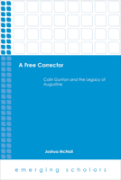 A Free Corrector: Colin Gunton and the Legacy of Augustine 1451487967 Book Cover