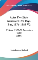 Actes Des Etats Generaux Des Pays-Bas, 1576-1585 V2: 15 Aout 1578-30 Decembre 1580 (1866) 1160769737 Book Cover