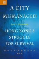 A City Mismanaged: Hong Kong’s Struggle for Survival 9888528491 Book Cover