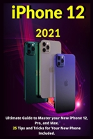 iPhone 12: 2021Ultimate Guide to Master your New iPhone 12, Pro, and Max. 25 Tips and Tricks for Your New Phone Included. B09251Y4VL Book Cover