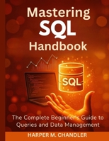 Mastering SQL Handbook: The Complete Beginner’s Guide to Queries and Data Management B0G6DL91KM Book Cover