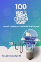100 ways to Harness Electrical Energy: This book is about amazing ideas that many untapped B0FJ2CRDCK Book Cover