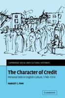 The Character of Credit: Personal Debt in English Culture, 1740-1914 (Cambridge Social and Cultural Histories) 0521036496 Book Cover