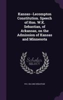 Kansas--Lecompton Constitution. Speech of Hon. W.K. Sebastian, of Arkansas, on the Admission of Kansas and Minnesota 1359350950 Book Cover