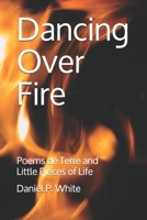 Dancing Over Fire: Poems de Terre and Little Pieces of Life 1707429898 Book Cover