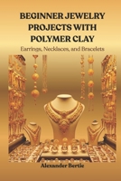 BEGINNER JEWELRY PROJECTS WITH POLYMER CLAY: Earrings, Necklaces, and Bracelets B0FR9JKN6B Book Cover