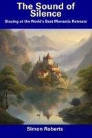 The Sound of Silence: Staying at the World's Best Monastic Retreats B0CDNBZ6H3 Book Cover