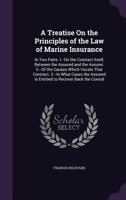 A Treatise On the Principles of the Law of Marine Insurance: In Two Parts. I.--On the Contract Itself, Between the Assured and the Assurer. Ii.--Of the Causes Which Vacate That Contract. 2.--In What C 1377988139 Book Cover