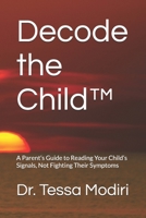 Decode the Child™: A Parent’s Guide to Reading Your Child’s Signals, Not Fighting Their Symptoms B0G6XZL49Y Book Cover