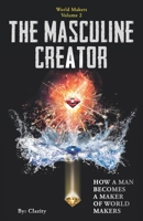 The Masculine Creator: How A Man Becomes A Maker of World Makers 1941192041 Book Cover