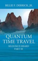 Quantum Time Travel: Seldom Is Heard Part III 1478789859 Book Cover