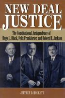 New Deal Justice: The Constitutional Jurisprudence of Hugo L. Black, Felix Frankfurter, and Robert H. Jackson 0847682110 Book Cover