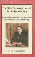 The Best Training-Ground for Archaeologists: Francis Haverfield and the Invention of Romano-British Archaeology 1842172808 Book Cover