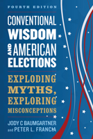 Conventional Wisdom and American Elections: Exploding Myths, Exploring Misconceptions 144220088X Book Cover