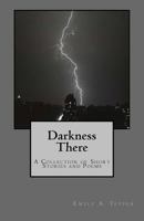 Darkness There: A Collection of Short Stories and Poems 1546741143 Book Cover