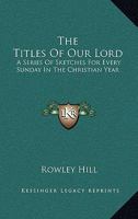 The Titles Of Our Lord: A Series Of Sketches For Every Sunday In The Christian Year 1432654373 Book Cover