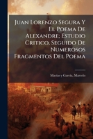 Juan Lorenzo Segura Y El Poema De Alexandre; Estudio Critico, Seguido De Numerosos Fragmentos Del Poema 1245932594 Book Cover