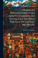 Trabalho Preparatorio Para Aproveitamento Do Selvagem E Do Solo Por Elle Occupado No Brazil: O Selvagem I. Curso Da Lingua Geral Segundo Ollendorf, ... Methodo E Emp... 1295156172 Book Cover