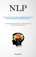 Nlp: Utilize The Potential Of Neuro-Linguistic Programming In Order To Enhance And Elevate Your Confidence And Communication Proficiency 183787817X Book Cover