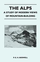 The Alps - A Study of Modern Views of Mountain-Building 1446544516 Book Cover