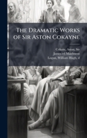 The Dramatic Works of Sir Aston Cokayne 102522048X Book Cover