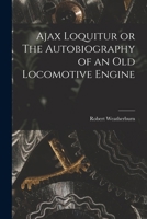 Ajax Loquitur or The Autobiography of an Old Locomotive Engine 1016760310 Book Cover